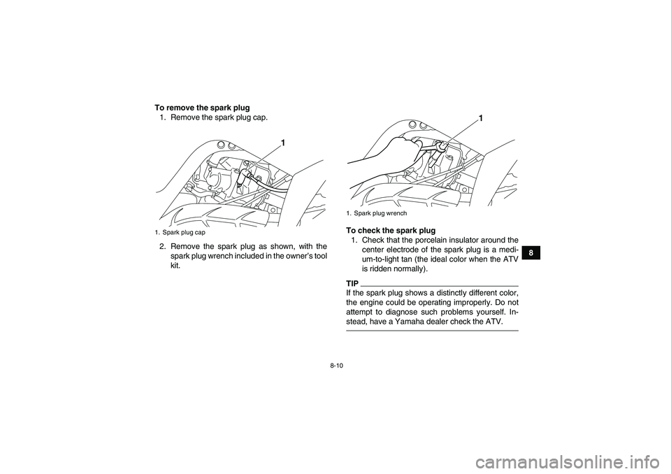 YAMAHA YFM700R 2010  Owners Manual 8-10
8 To remove the spark plug
1. Remove the spark plug cap.
2. Remove the spark plug as shown, with the
spark plug wrench included in the owner’s tool
kit.To check the spark plug
1. Check that the