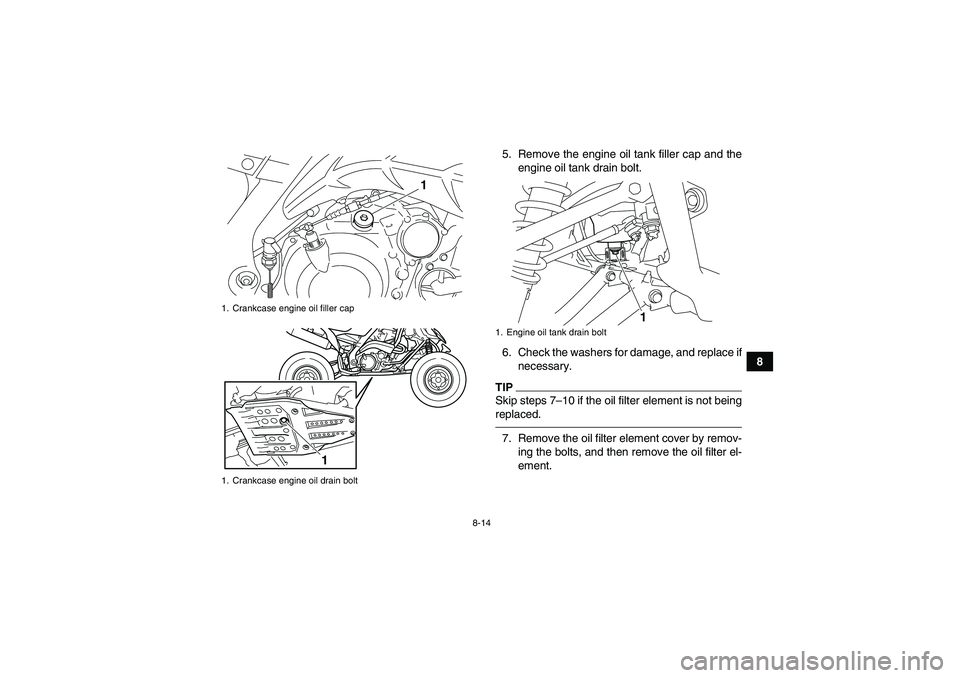 YAMAHA YFM700R 2010  Owners Manual 8-14
8 5. Remove the engine oil tank filler cap and the
engine oil tank drain bolt.
6. Check the washers for damage, and replace if
necessary.
TIPSkip steps 7–10 if the oil filter element is not bei