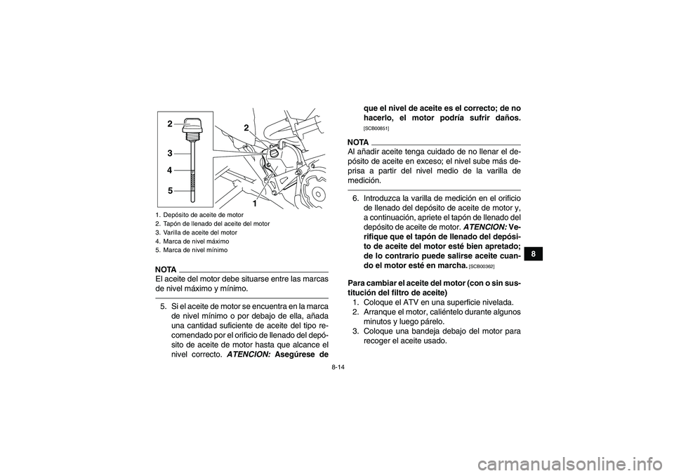 YAMAHA YFM700R 2010  Manuale de Empleo (in Spanish) 8-14
8
NOTAEl aceite del motor debe situarse entre las marcas
de nivel máximo y mínimo.5. Si el aceite de motor se encuentra en la marca
de nivel mínimo o por debajo de ella, añada
una cantidad su