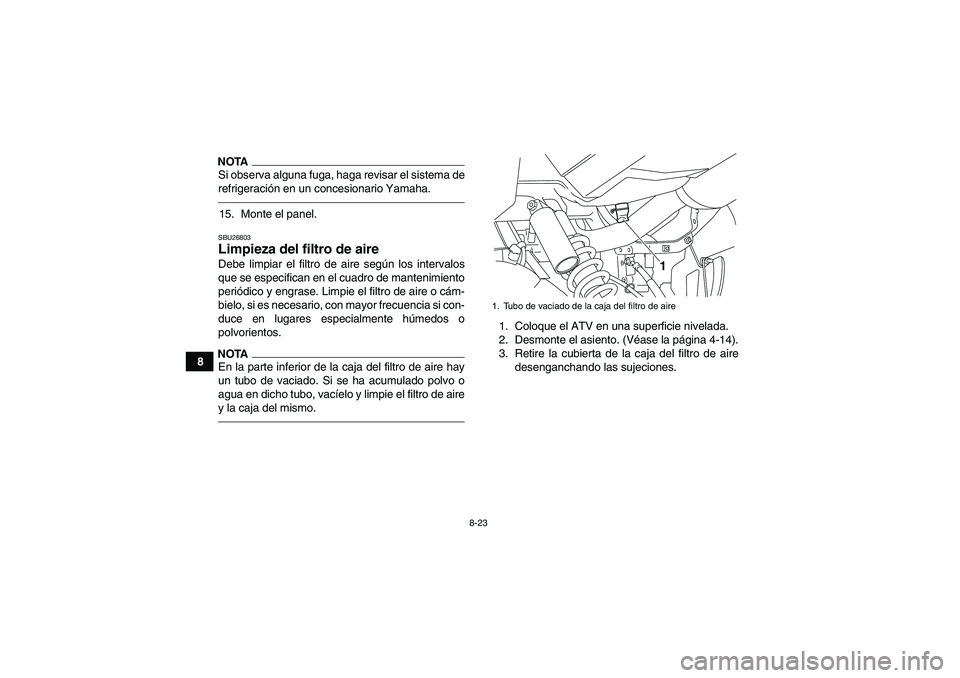 YAMAHA YFM700R 2010  Manuale de Empleo (in Spanish) 8-23
8
NOTASi observa alguna fuga, haga revisar el sistema de
refrigeración en un concesionario Yamaha.15. Monte el panel.SBU26803Limpieza del filtro de aire Debe limpiar el filtro de aire según los
