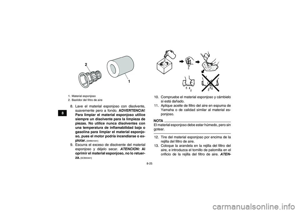 YAMAHA YFM700R 2010  Manuale de Empleo (in Spanish) 8-25
88. Lave el material esponjoso con disolvente,
suavemente pero a fondo. ADVERTENCIA!
Para limpiar el material esponjoso utilice
siempre un disolvente para la limpieza de
piezas. No utilice nunca 