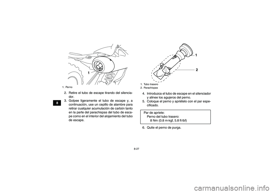 YAMAHA YFM700R 2010  Manuale de Empleo (in Spanish) 8-27
82. Retire el tubo de escape tirando del silencia-
dor.
3. Golpee ligeramente el tubo de escape y, a
continuación, use un cepillo de alambre para
retirar cualquier acumulación de carbón tanto
