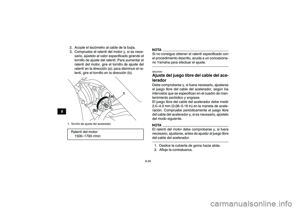 YAMAHA YFM700R 2010  Manuale de Empleo (in Spanish) 8-29
82. Acople el tacómetro al cable de la bujía.
3. Compruebe el ralentí del motor y, si es nece-
sario, ajústelo al valor especificado girando el
tornillo de ajuste del ralentí. Para aumentar 