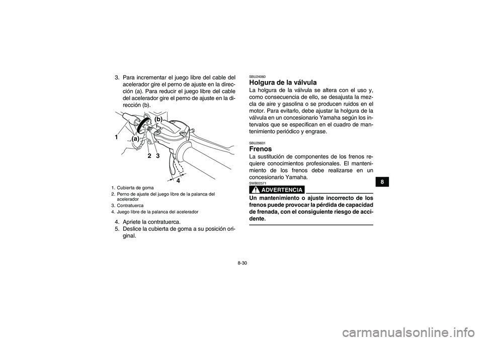 YAMAHA YFM700R 2010  Manuale de Empleo (in Spanish) 8-30
8 3. Para incrementar el juego libre del cable del
acelerador gire el perno de ajuste en la direc-
ción (a). Para reducir el juego libre del cable
del acelerador gire el perno de ajuste en la di