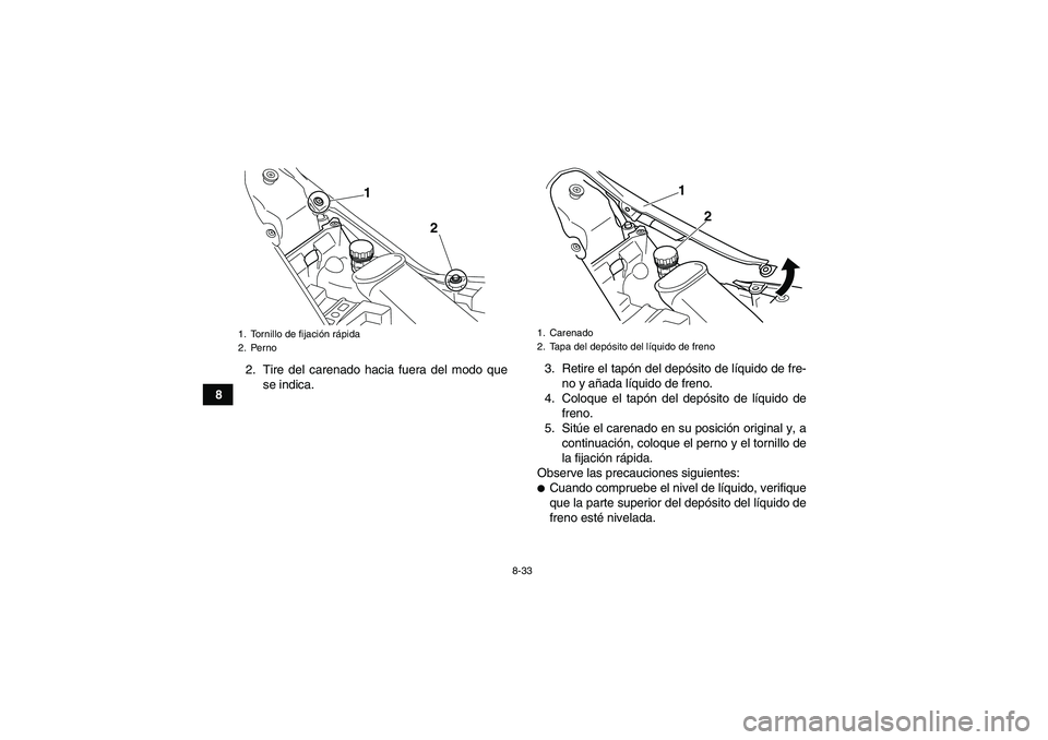 YAMAHA YFM700R 2010  Manuale de Empleo (in Spanish) 8-33
82. Tire del carenado hacia fuera del modo que
se indica.3. Retire el tapón del depósito de líquido de fre-
no y añada líquido de freno.
4. Coloque el tapón del depósito de líquido de
fre