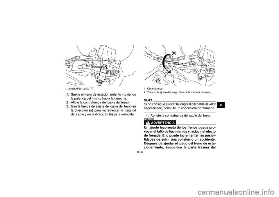 YAMAHA YFM700R 2010  Manuale de Empleo (in Spanish) 8-36
8 1. Suelte el freno de estacionamiento moviendo
la palanca del mismo hacia la derecha.
2. Afloje la contratuerca del cable del freno.
3. Gire la tuerca de ajuste del cable del freno en
la direcc