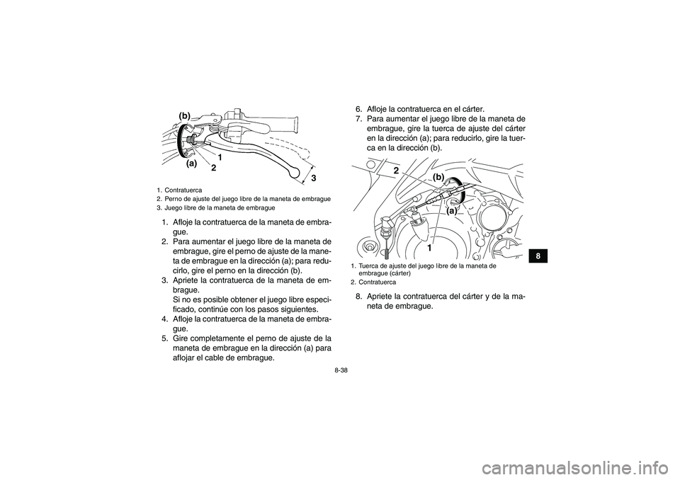 YAMAHA YFM700R 2010  Manuale de Empleo (in Spanish) 8-38
8 1. Afloje la contratuerca de la maneta de embra-
gue.
2. Para aumentar el juego libre de la maneta de
embrague, gire el perno de ajuste de la mane-
ta de embrague en la dirección (a); para red