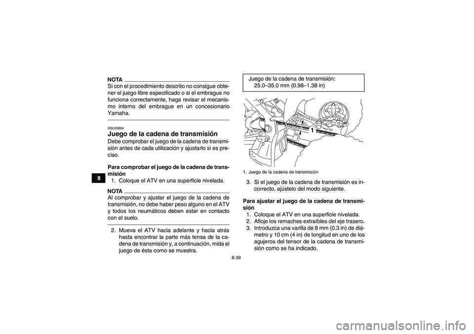 YAMAHA YFM700R 2010  Manuale de Empleo (in Spanish) 8-39
8
NOTASi con el procedimiento descrito no consigue obte-
ner el juego libre especificado o si el embrague no
funciona correctamente, haga revisar el mecanis-
mo interno del embrague en un concesi