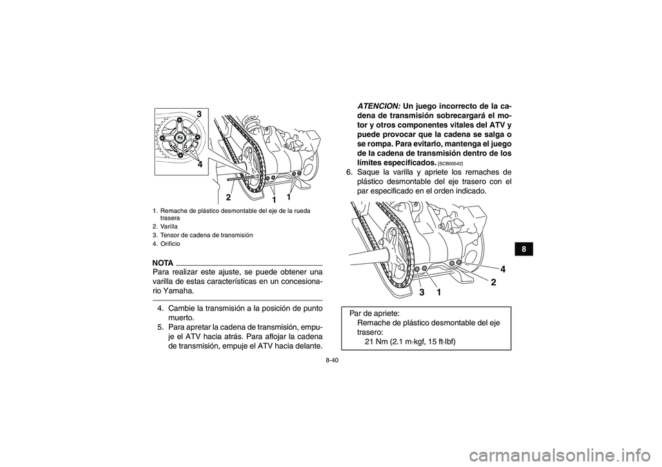 YAMAHA YFM700R 2010  Manuale de Empleo (in Spanish) 8-40
8
NOTAPara realizar este ajuste, se puede obtener una
varilla de estas características en un concesiona-
rio Yamaha.4. Cambie la transmisión a la posición de punto
muerto.
5. Para apretar la c