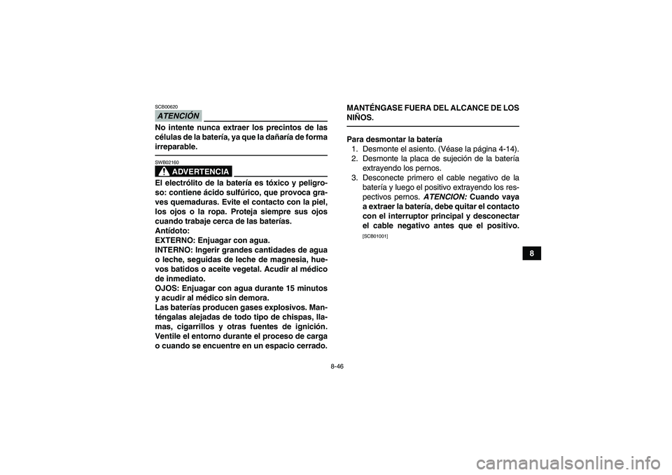 YAMAHA YFM700R 2010  Manuale de Empleo (in Spanish) 8-46
8
ATENCIÓNSCB00620No intente nunca extraer los precintos de las
células de la batería, ya que la dañaría de forma
irreparable.
ADVERTENCIA
SWB02160El electrólito de la batería es tóxico y
