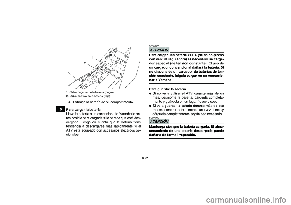 YAMAHA YFM700R 2010  Manuale de Empleo (in Spanish) 8-47
84. Extraiga la batería de su compartimento.
Para cargar la batería
Lleve la batería a un concesionario Yamaha lo an-
tes posible para cargarla si le parece que está des-
cargada. Tenga en cu