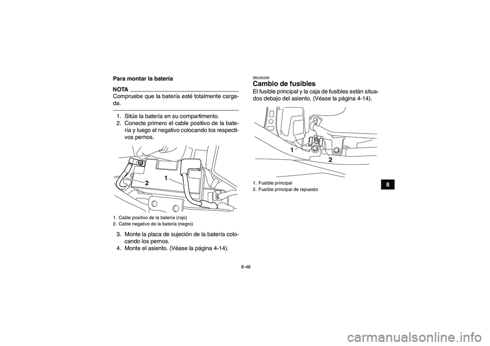 YAMAHA YFM700R 2010  Manuale de Empleo (in Spanish) 8-48
8 Para montar la batería
NOTACompruebe que la batería esté totalmente carga-
da.1. Sitúe la batería en su compartimento.
2. Conecte primero el cable positivo de la bate-
ría y luego el nega