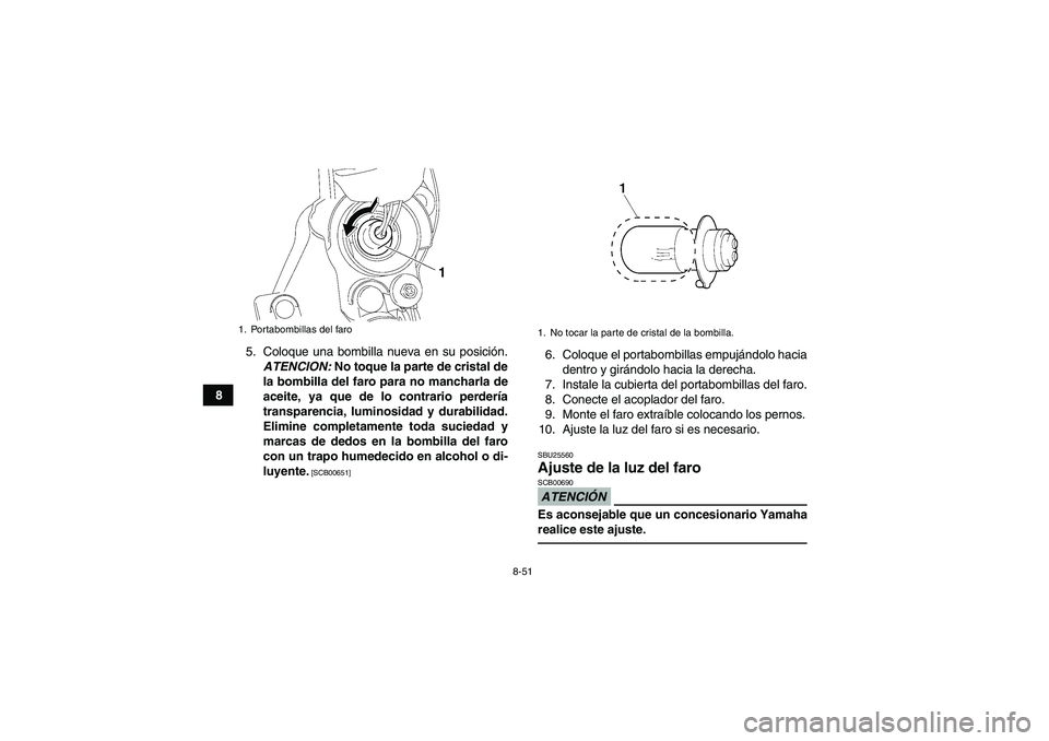 YAMAHA YFM700R 2010  Manuale de Empleo (in Spanish) 8-51
85. Coloque una bombilla nueva en su posición.
ATENCION: No toque la parte de cristal de
la bombilla del faro para no mancharla de
aceite, ya que de lo contrario perdería
transparencia, luminos