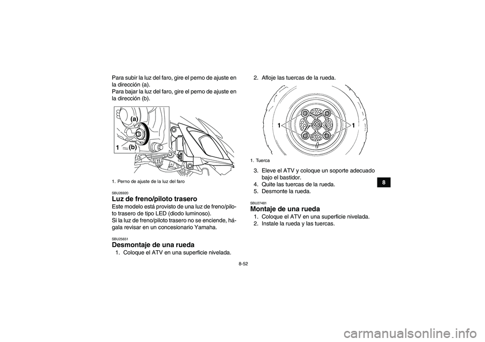 YAMAHA YFM700R 2010  Manuale de Empleo (in Spanish) 8-52
8 Para subir la luz del faro, gire el perno de ajuste en
la dirección (a).
Para bajar la luz del faro, gire el perno de ajuste en
la dirección (b).
SBU26920Luz de freno/piloto trasero Este mode