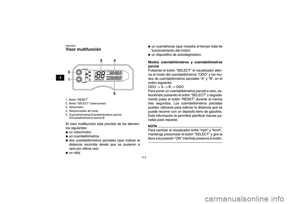 YAMAHA YFM700R 2010  Manuale de Empleo (in Spanish) 4-4
4
SBU29263Visor multifunción El visor multifunción está provisto de los elemen-
tos siguientes:un velocímetroun cuentakilómetrosdos cuentakilómetros parciales (que indican la
distancia re