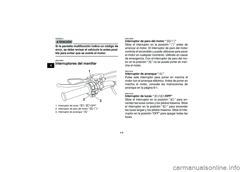 YAMAHA YFM700R 2010  Manuale de Empleo (in Spanish) 4-6
4
ATENCIÓNSCB00811Si la pantalla multifunción indica un código de
error, se debe revisar el vehículo lo antes posi-
ble para evitar que se averíe el motor.SBU18061Interruptores del manillar 
