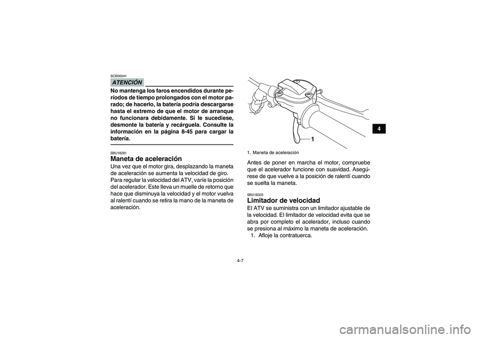YAMAHA YFM700R 2010  Manuale de Empleo (in Spanish) 4-7
4
ATENCIÓNSCB00041No mantenga los faros encendidos durante pe-
ríodos de tiempo prolongados con el motor pa-
rado; de hacerlo, la batería podría descargarse
hasta el extremo de que el motor de