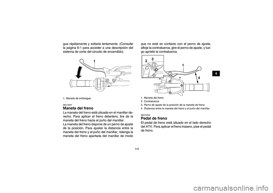 YAMAHA YFM700R 2010  Manuale de Empleo (in Spanish) 4-9
4 gue rápidamente y soltarla lentamente. (Consulte
la página 6-1 para acceder a una descripción del
sistema de corte del circuito de encendido).
SBU18421Maneta del freno La maneta del freno est