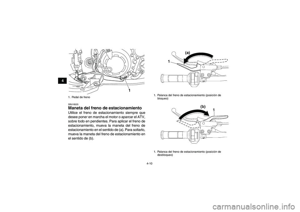 YAMAHA YFM700R 2010  Manuale de Empleo (in Spanish) 4-10
4
SBU18520Maneta del freno de estacionamiento Utilice el freno de estacionamiento siempre que
desee poner en marcha el motor o aparcar el ATV,
sobre todo en pendientes. Para aplicar el freno de
e