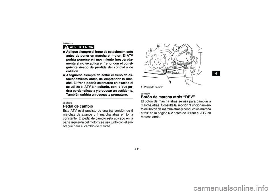 YAMAHA YFM700R 2010  Manuale de Empleo (in Spanish) 4-11
4
ADVERTENCIA
SWB00220Aplique siempre el freno de estacionamiento
antes de poner en marcha el motor. El ATV
podría ponerse en movimiento inesperada-
mente si no se aplica el freno, con el consi