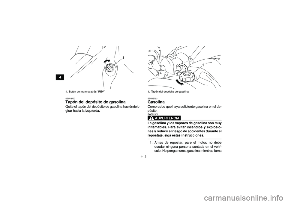 YAMAHA YFM700R 2010  Manuale de Empleo (in Spanish) 4-12
4
SBU18720Tapón del depósito de gasolina Quite el tapón del depósito de gasolina haciéndolo
girar hacia la izquierda.
SBU18753Gasolina Compruebe que haya suficiente gasolina en el de-
pósit