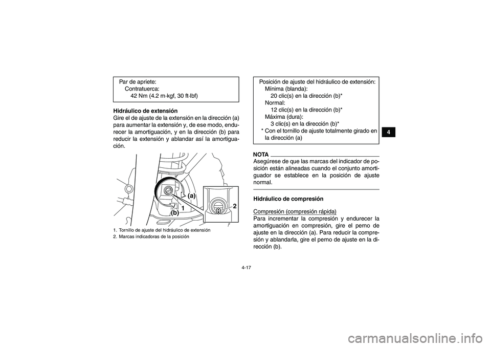 YAMAHA YFM700R 2010  Manuale de Empleo (in Spanish) 4-17
4 Hidráulico de extensión
Gire el de ajuste de la extensión en la dirección (a)
para aumentar la extensión y, de ese modo, endu-
recer la amortiguación, y en la dirección (b) para
reducir 