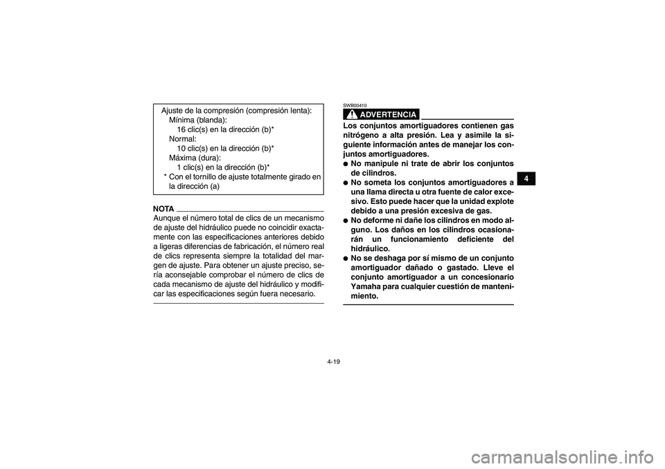 YAMAHA YFM700R 2010  Manuale de Empleo (in Spanish) 4-19
4
NOTAAunque el número total de clics de un mecanismo
de ajuste del hidráulico puede no coincidir exacta-
mente con las especificaciones anteriores debido
a ligeras diferencias de fabricación,