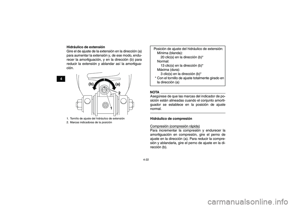 YAMAHA YFM700R 2010  Manuale de Empleo (in Spanish) 4-22
4Hidráulico de extensión
Gire el de ajuste de la extensión en la dirección (a)
para aumentar la extensión y, de ese modo, endu-
recer la amortiguación, y en la dirección (b) para
reducir l