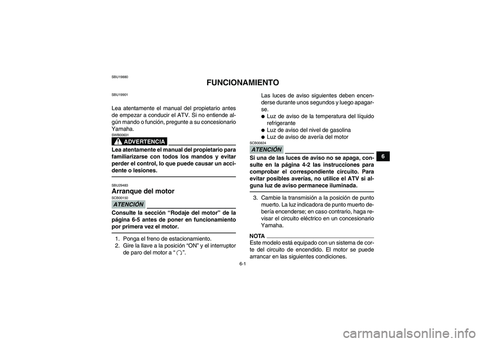 YAMAHA YFM700R 2010  Manuale de Empleo (in Spanish) 6-1
6
SBU19880
FUNCIONAMIENTO
SBU19901Lea atentamente el manual del propietario antes
de empezar a conducir el ATV. Si no entiende al-
gún mando o función, pregunte a su concesionario
Yamaha.
ADVERT