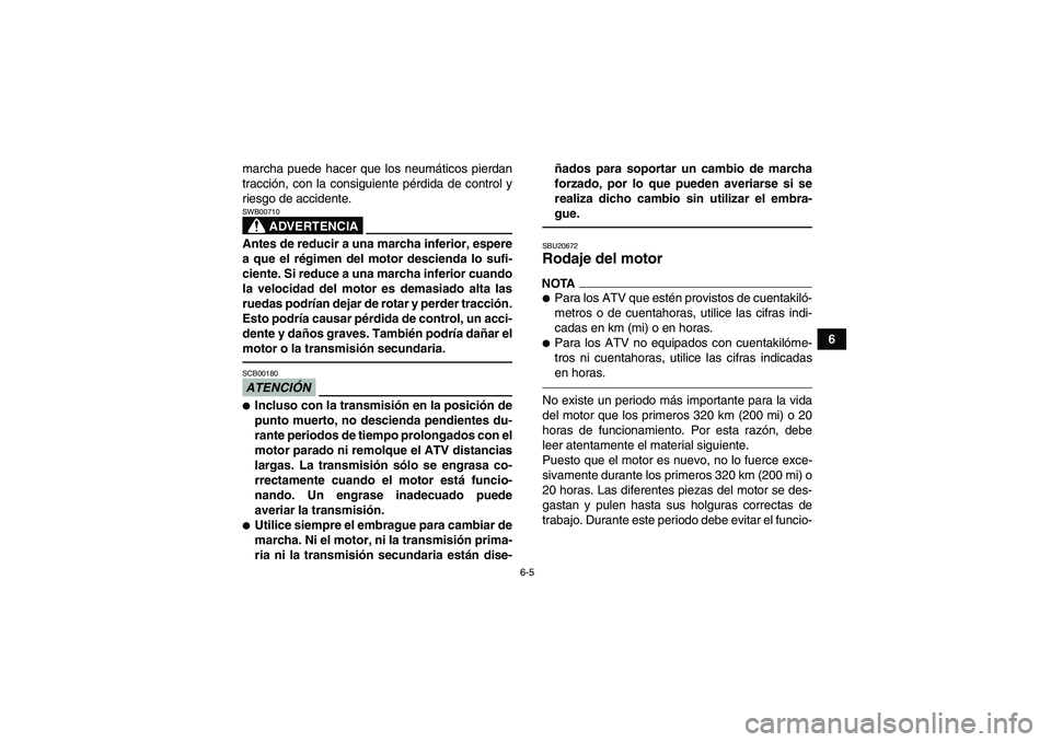 YAMAHA YFM700R 2010  Manuale de Empleo (in Spanish) 6-5
6 marcha puede hacer que los neumáticos pierdan
tracción, con la consiguiente pérdida de control y
riesgo de accidente.
ADVERTENCIA
SWB00710Antes de reducir a una marcha inferior, espere
a que 
