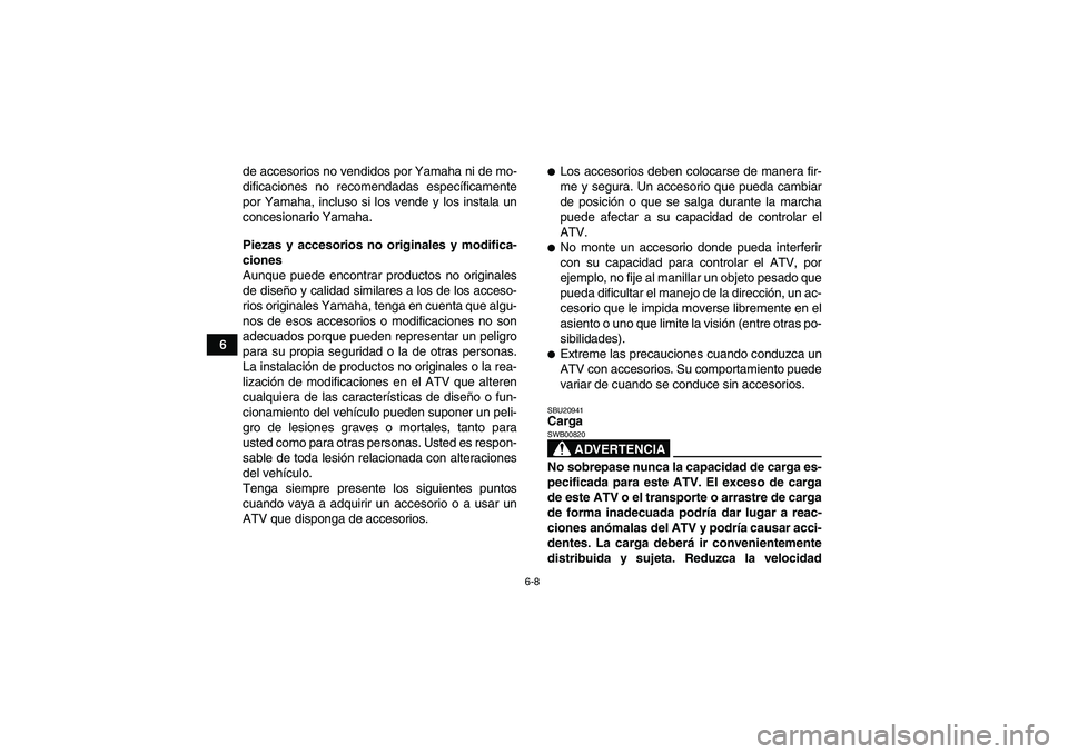 YAMAHA YFM700R 2010  Manuale de Empleo (in Spanish) 6-8
6de accesorios no vendidos por Yamaha ni de mo-
dificaciones no recomendadas específicamente
por Yamaha, incluso si los vende y los instala un
concesionario Yamaha.
Piezas y accesorios no origina