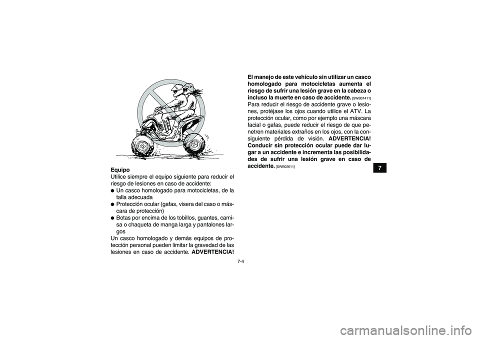 YAMAHA YFM700R 2010  Manuale de Empleo (in Spanish) 7-4
7
Equipo
Utilice siempre el equipo siguiente para reducir el
riesgo de lesiones en caso de accidente:
Un casco homologado para motocicletas, de la
talla adecuadaProtección ocular (gafas, visera