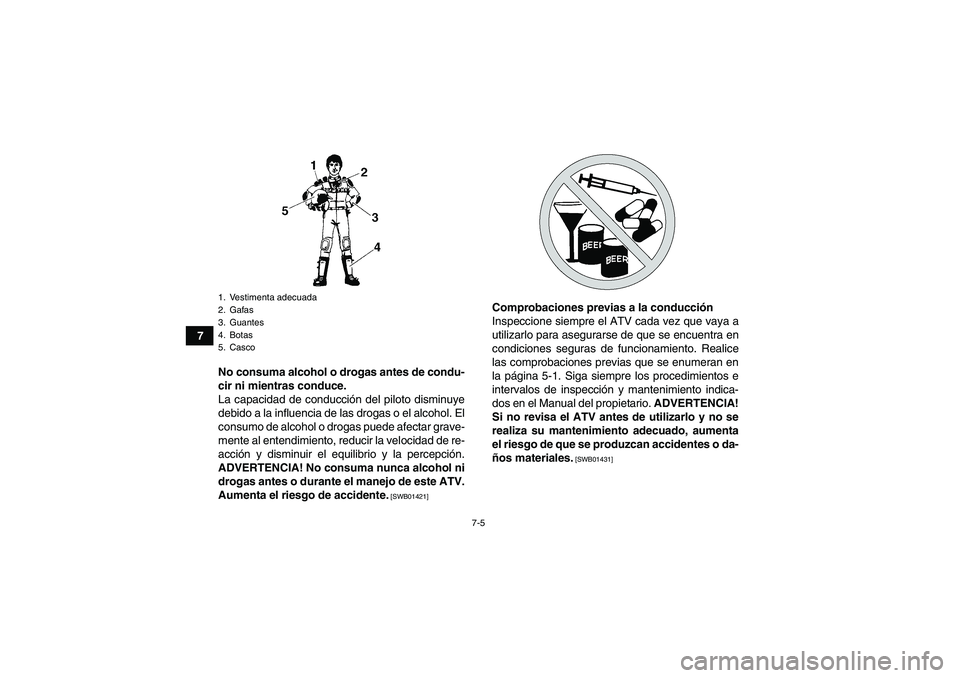 YAMAHA YFM700R 2010  Manuale de Empleo (in Spanish) 7-5
7
No consuma alcohol o drogas antes de condu-
cir ni mientras conduce.
La capacidad de conducción del piloto disminuye
debido a la influencia de las drogas o el alcohol. El
consumo de alcohol o d