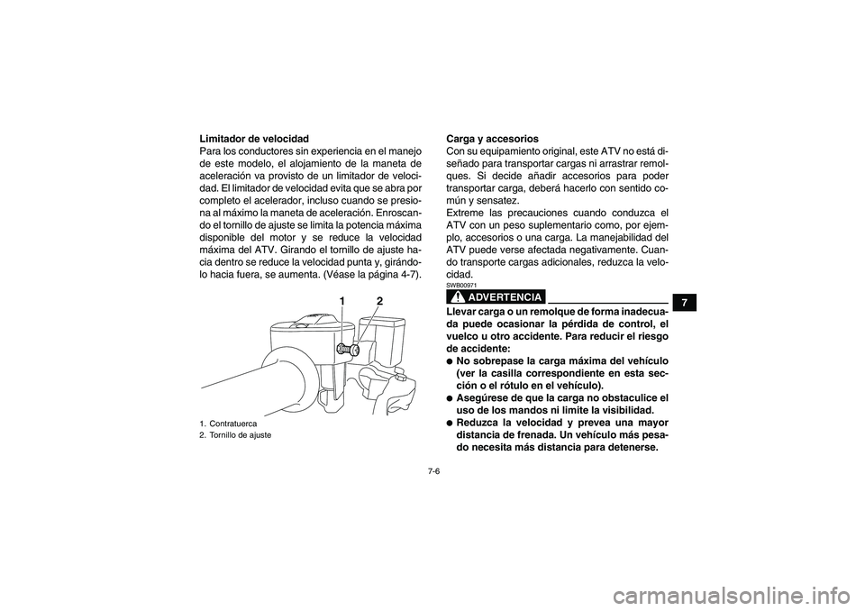 YAMAHA YFM700R 2010  Manuale de Empleo (in Spanish) 7-6
7 Limitador de velocidad
Para los conductores sin experiencia en el manejo
de este modelo, el alojamiento de la maneta de
aceleración va provisto de un limitador de veloci-
dad. El limitador de v