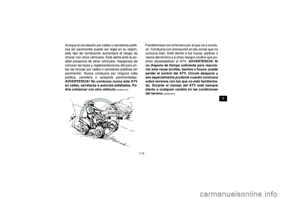 YAMAHA YFM700R 2010  Manuale de Empleo (in Spanish) 7-10
7 Aunque la circulación por calles o carreteras públi-
cas sin pavimentar pueda ser legal en su región,
este tipo de conducción aumentará el riesgo de
chocar con otros vehículos. Esté aler