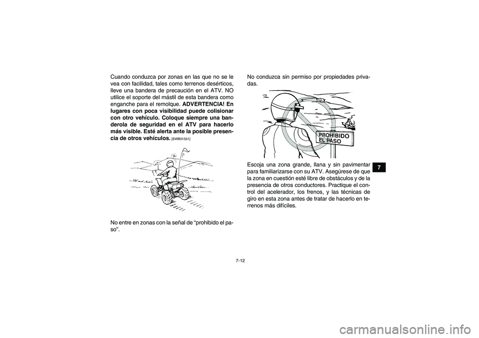 YAMAHA YFM700R 2010  Manuale de Empleo (in Spanish) 7-12
7 Cuando conduzca por zonas en las que no se le
vea con facilidad, tales como terrenos desérticos,
lleve una bandera de precaución en el ATV. NO
utilice el soporte del mástil de esta bandera c