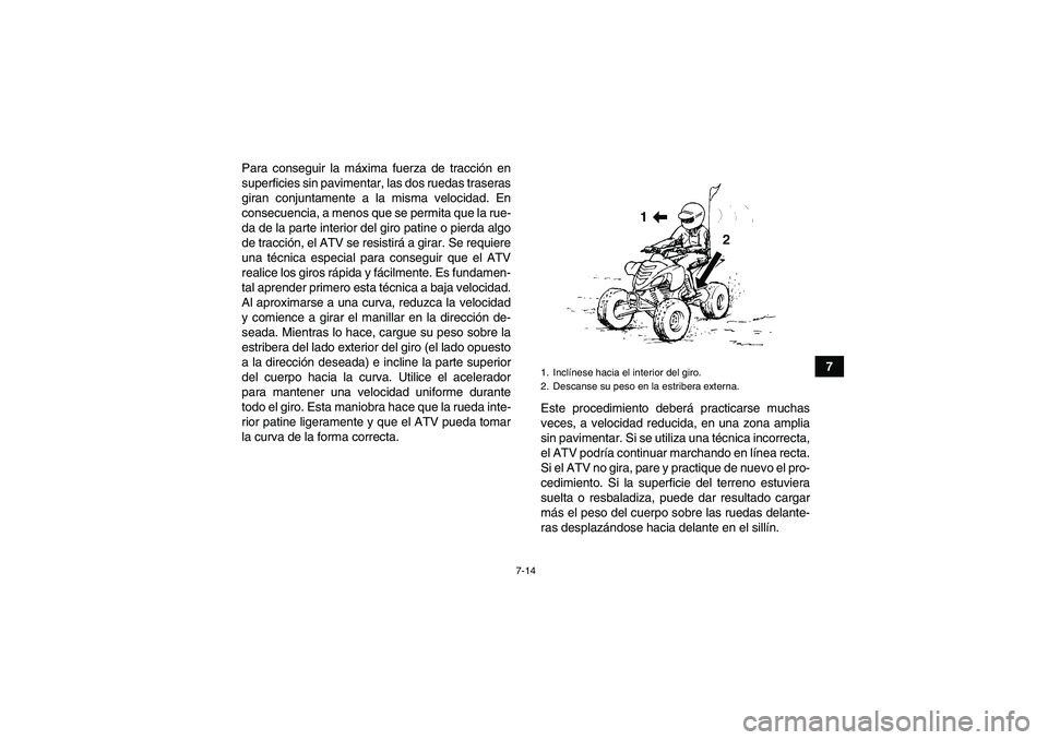 YAMAHA YFM700R 2010  Manuale de Empleo (in Spanish) 7-14
7 Para conseguir la máxima fuerza de tracción en
superficies sin pavimentar, las dos ruedas traseras
giran conjuntamente a la misma velocidad. En
consecuencia, a menos que se permita que la rue