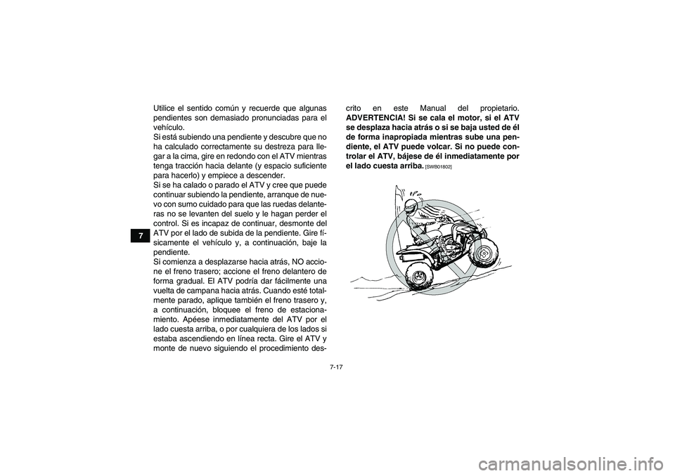 YAMAHA YFM700R 2010  Manuale de Empleo (in Spanish) 7-17
7Utilice el sentido común y recuerde que algunas
pendientes son demasiado pronunciadas para el
vehículo.
Si está subiendo una pendiente y descubre que no
ha calculado correctamente su destreza