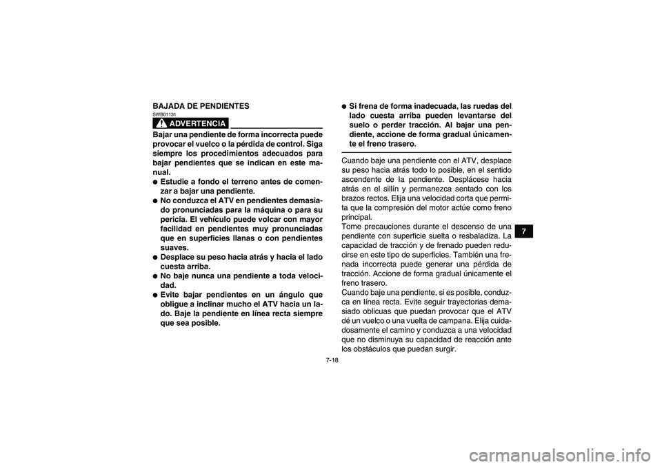 YAMAHA YFM700R 2010  Manuale de Empleo (in Spanish) 7-18
7 BAJADA DE PENDIENTES
ADVERTENCIA
SWB01131Bajar una pendiente de forma incorrecta puede
provocar el vuelco o la pérdida de control. Siga
siempre los procedimientos adecuados para
bajar pendient