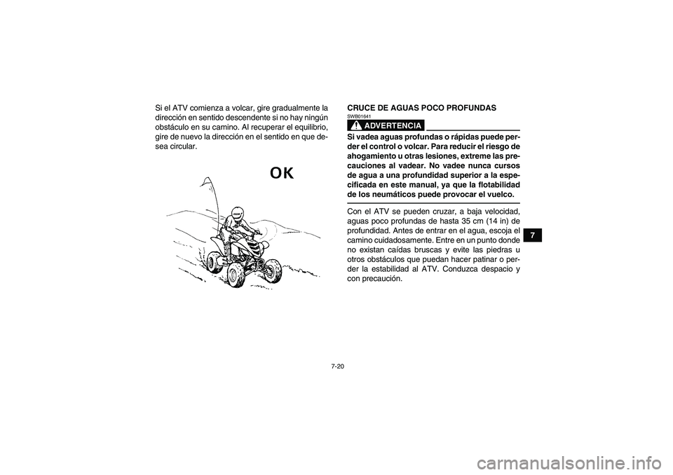 YAMAHA YFM700R 2010  Manuale de Empleo (in Spanish) 7-20
7 Si el ATV comienza a volcar, gire gradualmente la
dirección en sentido descendente si no hay ningún
obstáculo en su camino. Al recuperar el equilibrio,
gire de nuevo la dirección en el sent