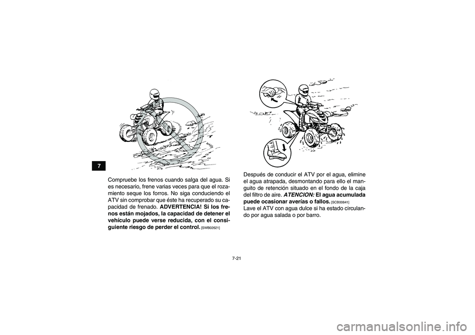 YAMAHA YFM700R 2010  Manuale de Empleo (in Spanish) 7-21
7
Compruebe los frenos cuando salga del agua. Si
es necesario, frene varias veces para que el roza-
miento seque los forros. No siga conduciendo el
ATV sin comprobar que éste ha recuperado su ca