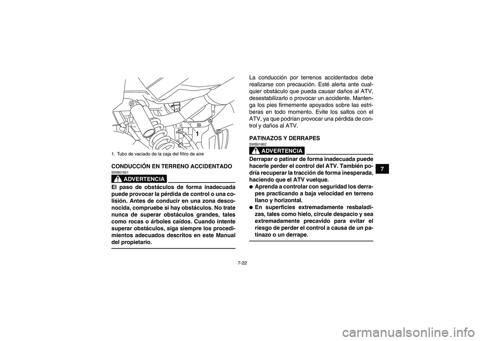 YAMAHA YFM700R 2010  Manuale de Empleo (in Spanish) 7-22
7 CONDUCCIÓN EN TERRENO ACCIDENTADO
ADVERTENCIA
SWB01651El paso de obstáculos de forma inadecuada
puede provocar la pérdida de control o una co-
lisión. Antes de conducir en una zona desco-
n