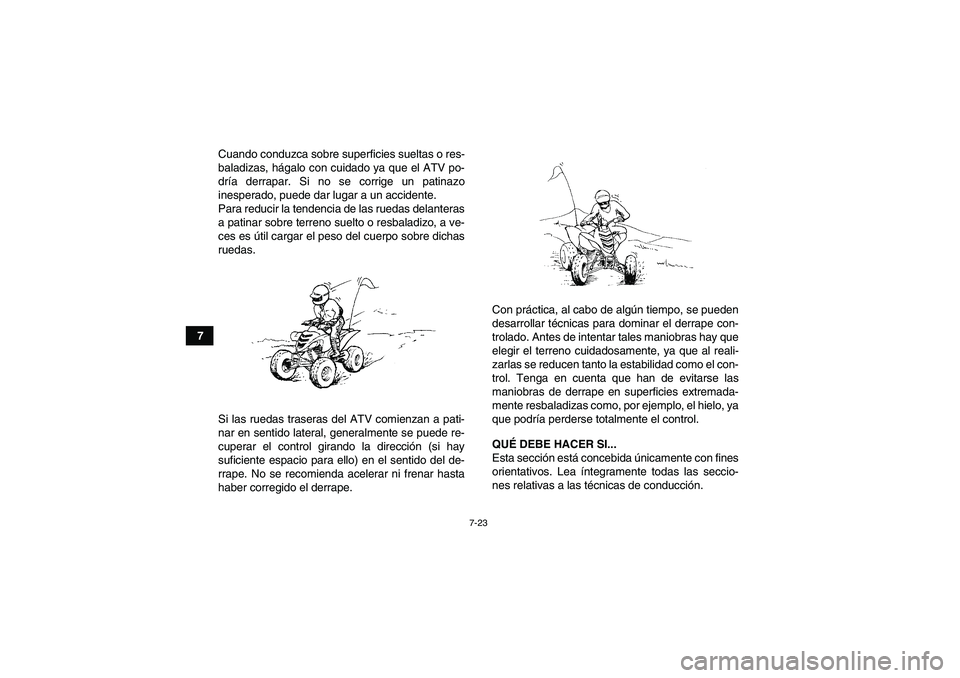 YAMAHA YFM700R 2010  Manuale de Empleo (in Spanish) 7-23
7Cuando conduzca sobre superficies sueltas o res-
baladizas, hágalo con cuidado ya que el ATV po-
dría derrapar. Si no se corrige un patinazo
inesperado, puede dar lugar a un accidente.
Para re