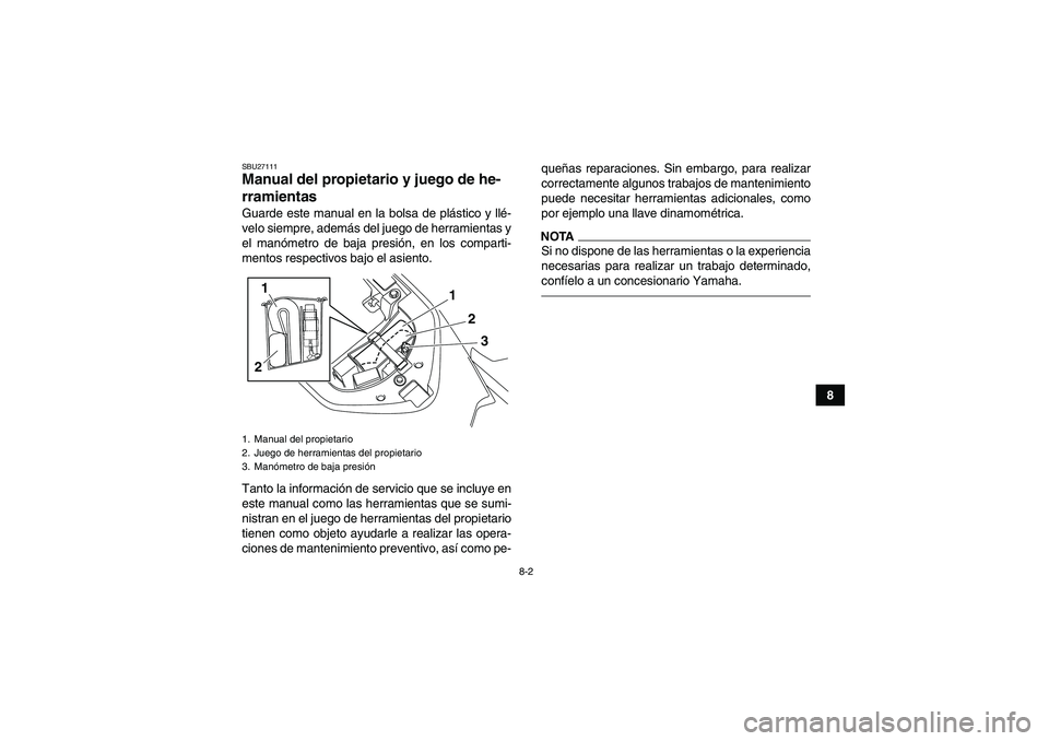 YAMAHA YFM700R 2010  Manuale de Empleo (in Spanish) 8-2
8
SBU27111Manual del propietario y juego de he-
rramientas Guarde este manual en la bolsa de plástico y llé-
velo siempre, además del juego de herramientas y
el manómetro de baja presión, en 