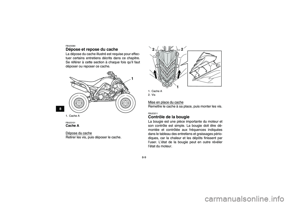 YAMAHA YFM700R 2010  Notices Demploi (in French) 8-9
8
FBU23080Dépose et repose du cache La dépose du cache illustré est requise pour effec-
tuer certains entretiens décrits dans ce chapitre.
Se référer à cette section à chaque fois qu’il 