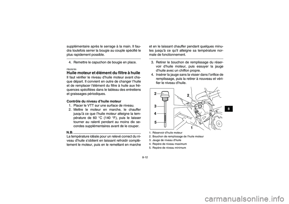 YAMAHA YFM700R 2010  Notices Demploi (in French) 8-12
8 supplémentaire après le serrage à la main. Il fau-
dra toutefois serrer la bougie au couple spécifié le
plus rapidement possible.
4. Remettre le capuchon de bougie en place.FBU26785Huile m