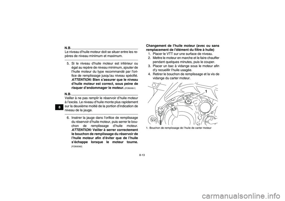 YAMAHA YFM700R 2010  Notices Demploi (in French) 8-13
8
N.B.Le niveau d’huile moteur doit se situer entre les re-
pères de niveau minimum et maximum.5. Si le niveau d’huile moteur est inférieur ou
égal au repère de niveau minimum, ajouter de