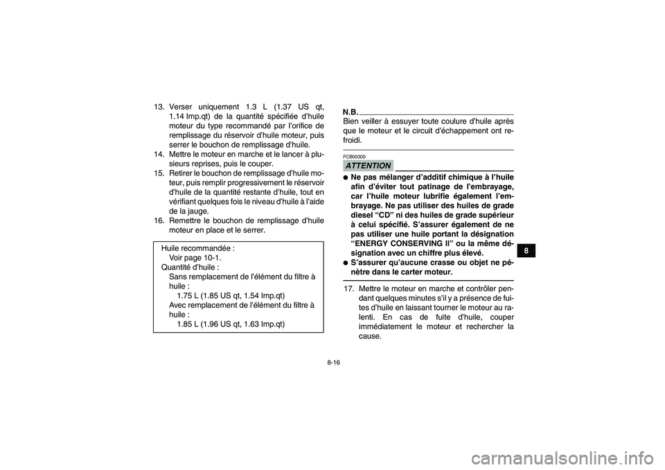 YAMAHA YFM700R 2010  Notices Demploi (in French) 8-16
8 13. Verser uniquement 1.3 L (1.37 US qt,
1.14 Imp.qt) de la quantité spécifiée d’huile
moteur du type recommandé par l’orifice de
remplissage du réservoir d’huile moteur, puis
serrer