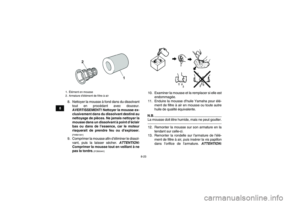 YAMAHA YFM700R 2010 Notices Demploi (in French) 8-23
88. Nettoyer la mousse à fond dans du dissolvant
tout en procédant avec douceur.
AVERTISSEMENT! Nettoyer la mousse ex-
clusivement dans du dissolvant destiné au
nettoyage de pièces. Ne jamais YAMAHA YFM700R 2010 Notices Demploi (in French) 8-23
88. Nettoyer la mousse à fond dans du dissolvant
tout en procédant avec douceur.
AVERTISSEMENT! Nettoyer la mousse ex-
clusivement dans du dissolvant destiné au
nettoyage de pièces. Ne jamais