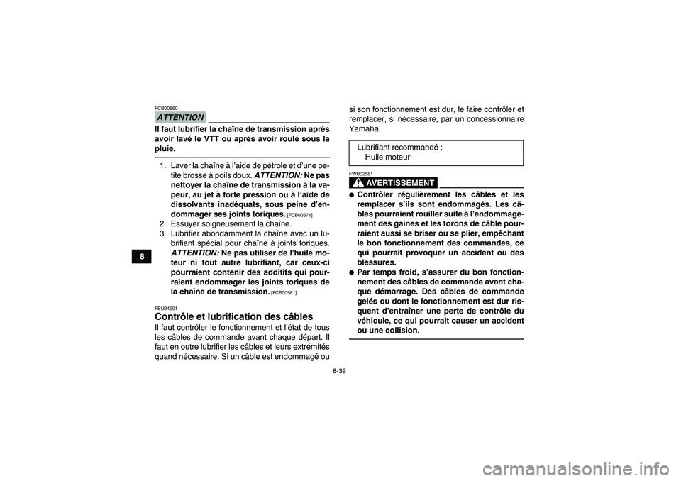 YAMAHA YFM700R 2010  Notices Demploi (in French) 8-39
8
ATTENTIONFCB00560Il faut lubrifier la chaîne de transmission après
avoir lavé le VTT ou après avoir roulé sous la
pluie.1. Laver la chaîne à l’aide de pétrole et d’une pe-
tite bros